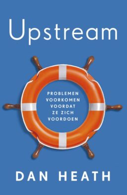 Upstream - Dan Heath - Hoe los je problemen op voordat ze zich voordoen - Voorkomen van problemen